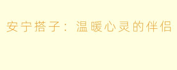安宁搭子：温暖心灵的伴侣