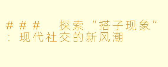 ### 探索“搭子现象”：现代社交的新风潮