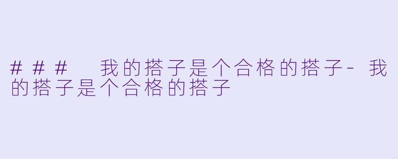 ### 我的搭子是个合格的搭子-我的搭子是个合格的搭子