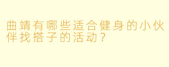 曲靖有哪些适合健身的小伙伴找搭子的活动?