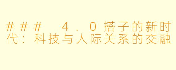 ### 4.0搭子的新时代：科技与人际关系的交融
