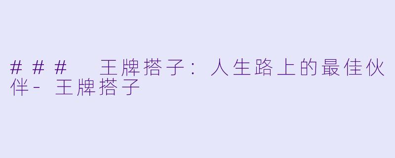 ### 王牌搭子:人生路上的最佳伙伴