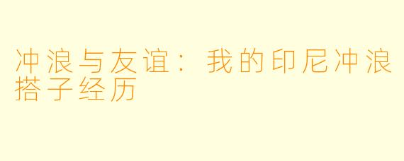冲浪与友谊：我的印尼冲浪搭子经历