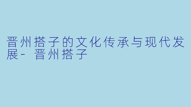 晋州搭子的文化传承与现代发展-晋州搭子