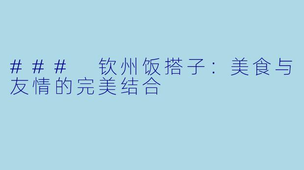 ### 钦州饭搭子：美食与友情的完美结合