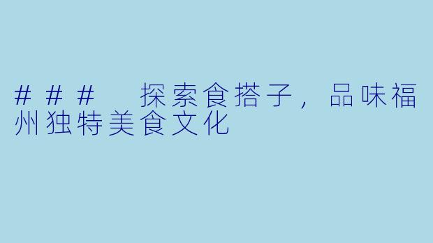 ### 探索食搭子，品味福州独特美食文化