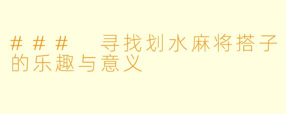 ### 寻找划水麻将搭子的乐趣与意义