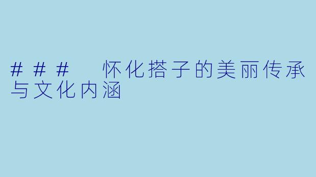 ### 怀化搭子的美丽传承与文化内涵