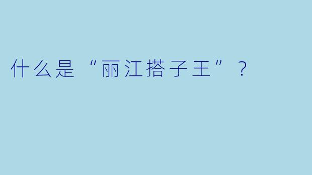 什么是“丽江搭子王”？  