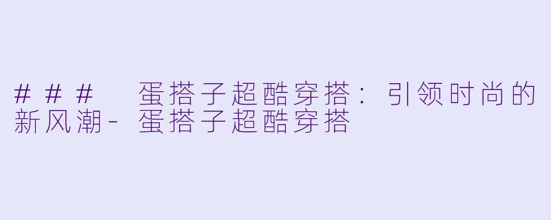 ### 蛋搭子超酷穿搭：引领时尚的新风潮-蛋搭子超酷穿搭