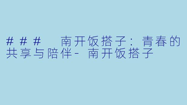 ### 南开饭搭子:青春的共享与陪伴
