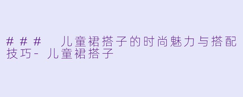 ### 儿童裙搭子的时尚魅力与搭配技巧-儿童裙搭子