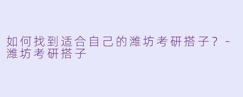 如何找到适合自己的潍坊考研搭子?