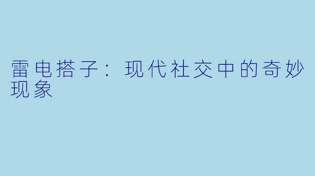雷电搭子：现代社交中的奇妙现象