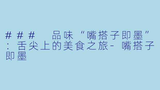 ### 品味“嘴搭子即墨”:舌尖上的美食之旅