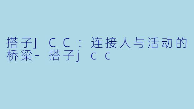 搭子JCC：连接人与活动的桥梁-搭子jcc