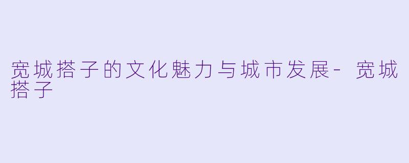 宽城搭子的文化魅力与城市发展-宽城搭子