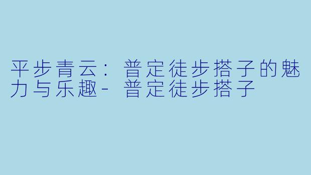 平步青云:普定徒步搭子的魅力与乐趣