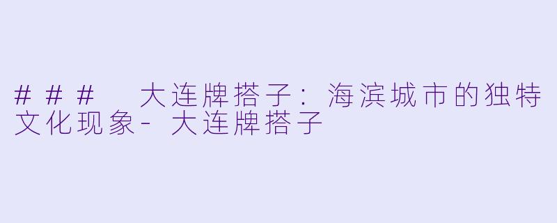 ### 大连牌搭子：海滨城市的独特文化现象-大连牌搭子