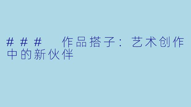 ### 作品搭子:艺术创作中的新伙伴