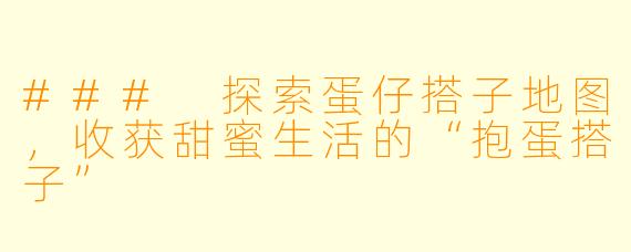 ### 探索蛋仔搭子地图，收获甜蜜生活的“抱蛋搭子”