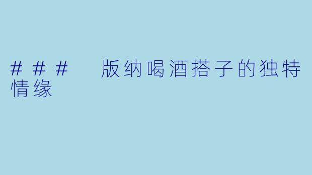 ### 版纳喝酒搭子的独特情缘