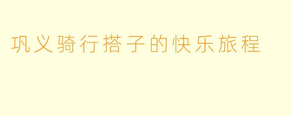 巩义骑行搭子的快乐旅程