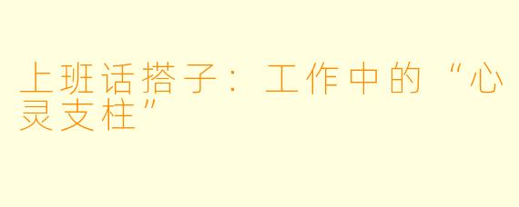 上班话搭子：工作中的“心灵支柱”