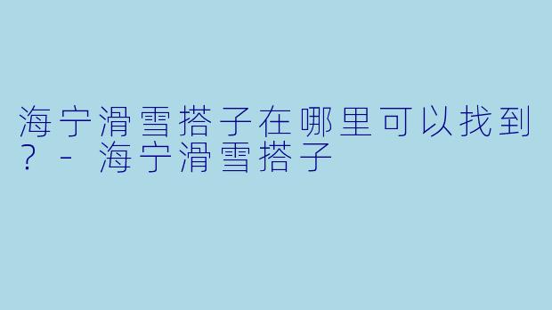 海宁滑雪搭子在哪里可以找到？