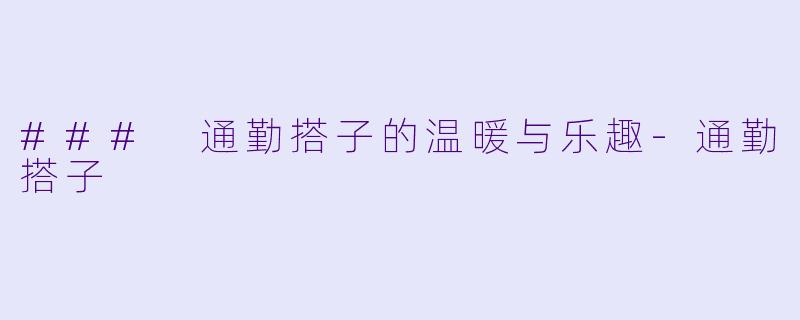 ### 通勤搭子的温暖与乐趣-通勤搭子