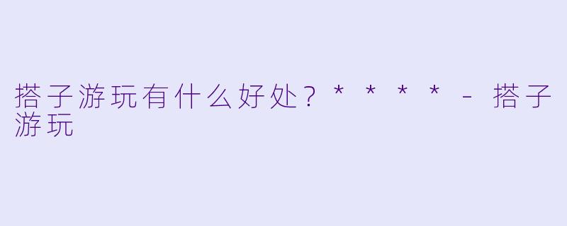 搭子游玩有什么好处？****