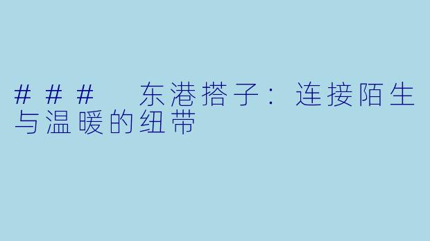 ### 东港搭子：连接陌生与温暖的纽带