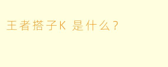 王者搭子K是什么？  