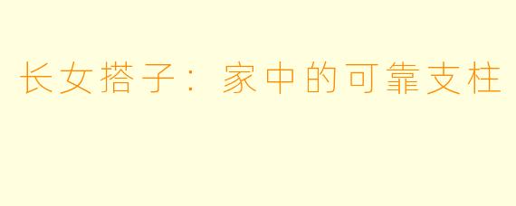长女搭子:家中的可靠支柱
