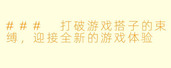 ### 打破游戏搭子的束缚，迎接全新的游戏体验