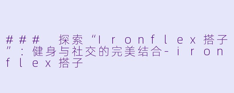 ### 探索“Ironflex搭子”:健身与社交的完美结合