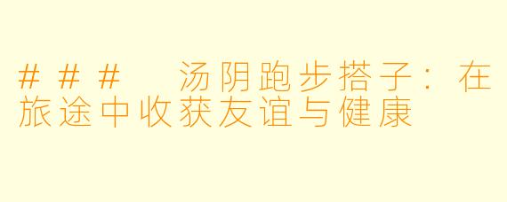 ### 汤阴跑步搭子：在旅途中收获友谊与健康
