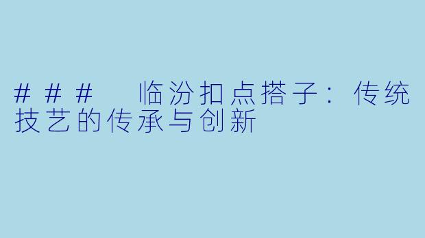 ### 临汾扣点搭子:传统技艺的传承与创新
