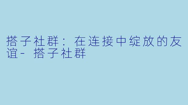 搭子社群：在连接中绽放的友谊-搭子社群