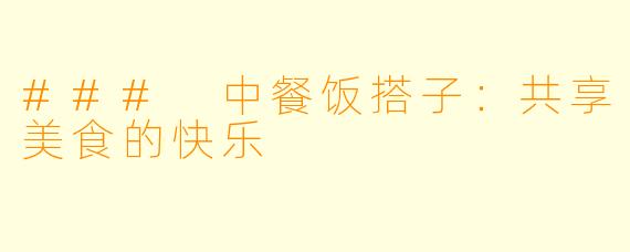### 中餐饭搭子：共享美食的快乐