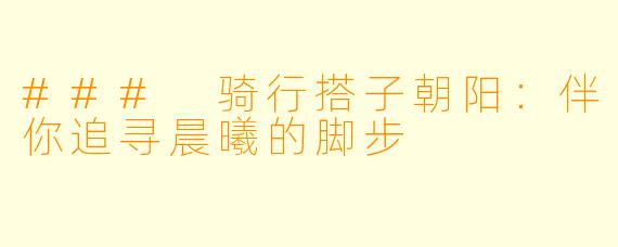 ### 骑行搭子朝阳：伴你追寻晨曦的脚步