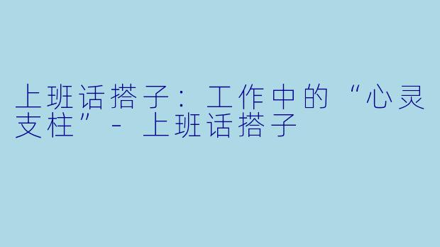 上班话搭子：工作中的“心灵支柱”-上班话搭子