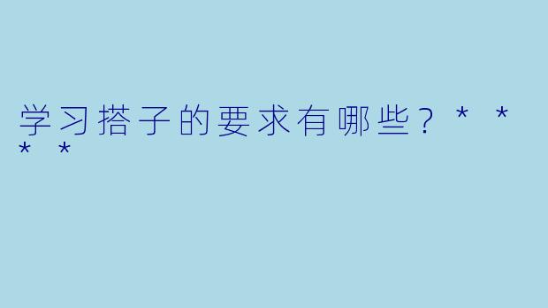 学习搭子的要求有哪些?****