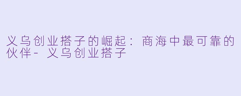 义乌创业搭子的崛起：商海中最可靠的伙伴-义乌创业搭子
