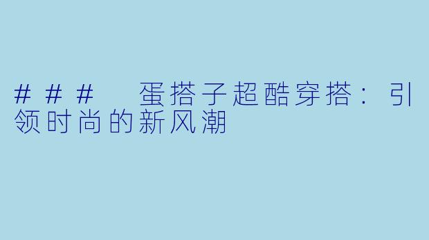 ### 蛋搭子超酷穿搭：引领时尚的新风潮