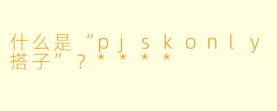 什么是“pjskonly搭子”？****