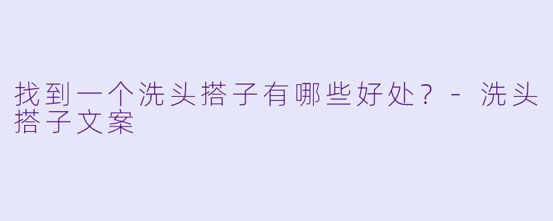 找到一个洗头搭子有哪些好处？