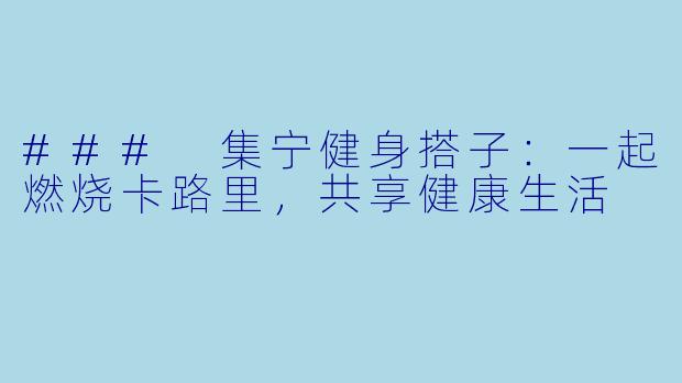 ### 集宁健身搭子：一起燃烧卡路里，共享健康生活