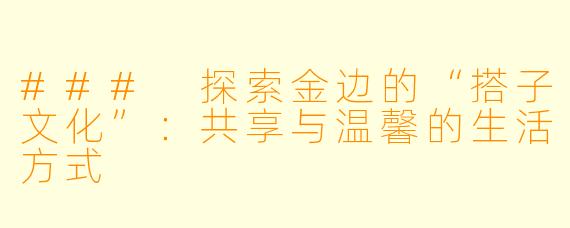 ### 探索金边的“搭子文化”:共享与温馨的生活方式