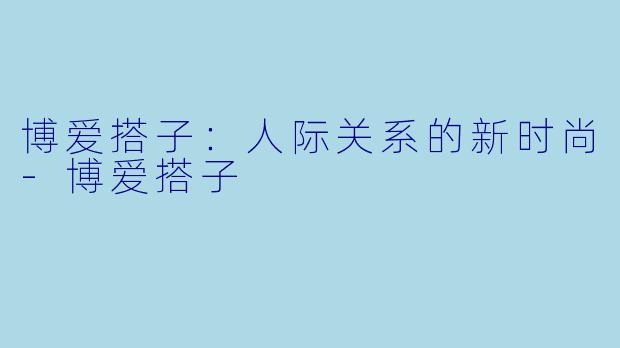 博爱搭子：人际关系的新时尚